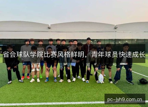 省会球队学院比赛风格鲜明，青年球员快速成长